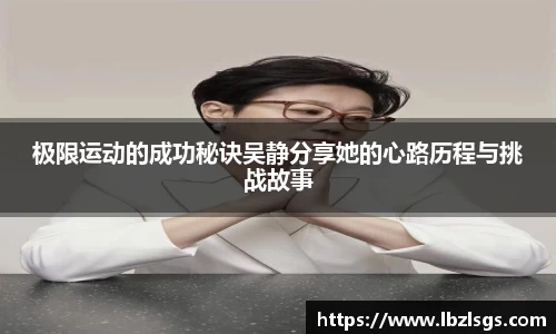 极限运动的成功秘诀吴静分享她的心路历程与挑战故事