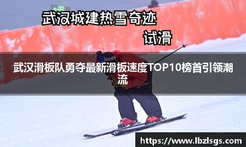 武汉滑板队勇夺最新滑板速度TOP10榜首引领潮流