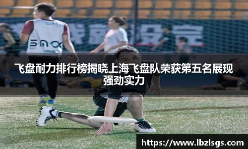 飞盘耐力排行榜揭晓上海飞盘队荣获第五名展现强劲实力