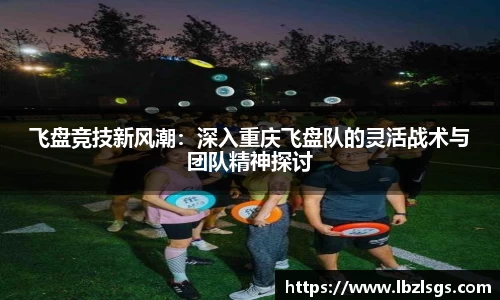 飞盘竞技新风潮：深入重庆飞盘队的灵活战术与团队精神探讨