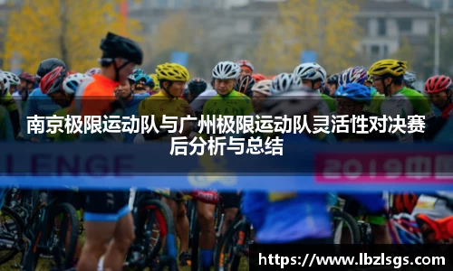 南京极限运动队与广州极限运动队灵活性对决赛后分析与总结