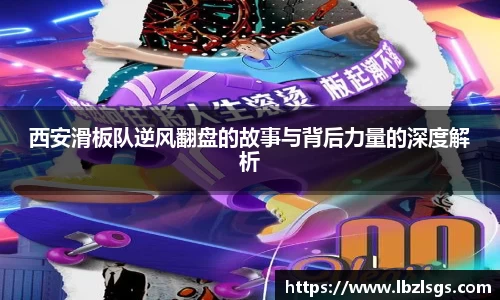 西安滑板队逆风翻盘的故事与背后力量的深度解析