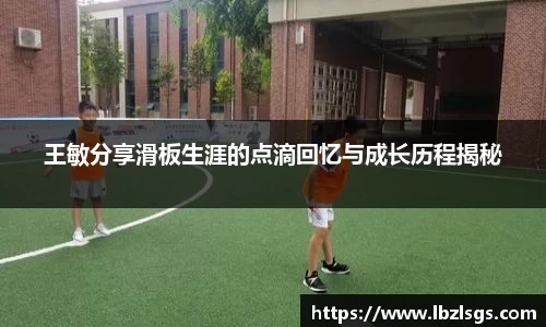 王敏分享滑板生涯的点滴回忆与成长历程揭秘