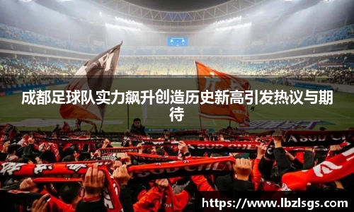 成都足球队实力飙升创造历史新高引发热议与期待