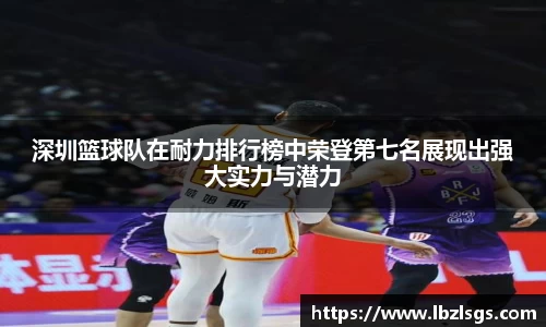 深圳篮球队在耐力排行榜中荣登第七名展现出强大实力与潜力