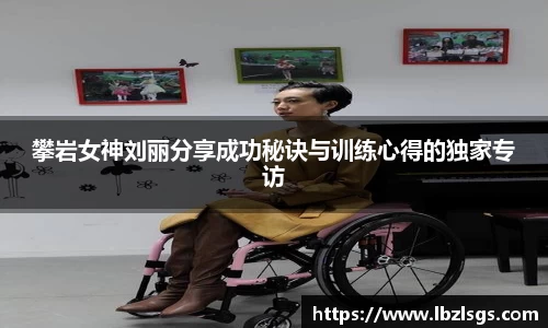 攀岩女神刘丽分享成功秘诀与训练心得的独家专访