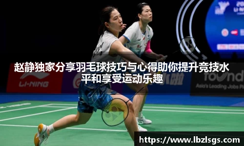 赵静独家分享羽毛球技巧与心得助你提升竞技水平和享受运动乐趣