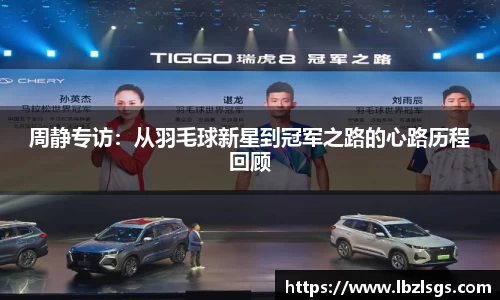 周静专访：从羽毛球新星到冠军之路的心路历程回顾