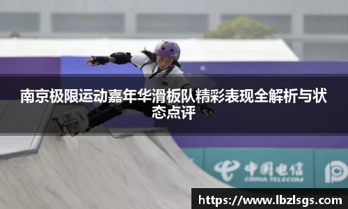 南京极限运动嘉年华滑板队精彩表现全解析与状态点评