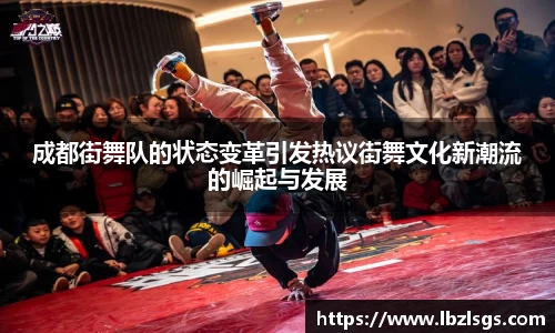 成都街舞队的状态变革引发热议街舞文化新潮流的崛起与发展