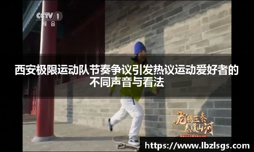 西安极限运动队节奏争议引发热议运动爱好者的不同声音与看法