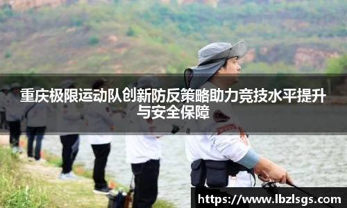 重庆极限运动队创新防反策略助力竞技水平提升与安全保障