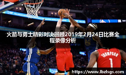 火箭与勇士精彩对决回顾2019年2月24日比赛全程录像分析