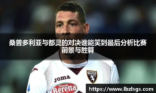 桑普多利亚与都灵的对决谁能笑到最后分析比赛前景与胜算